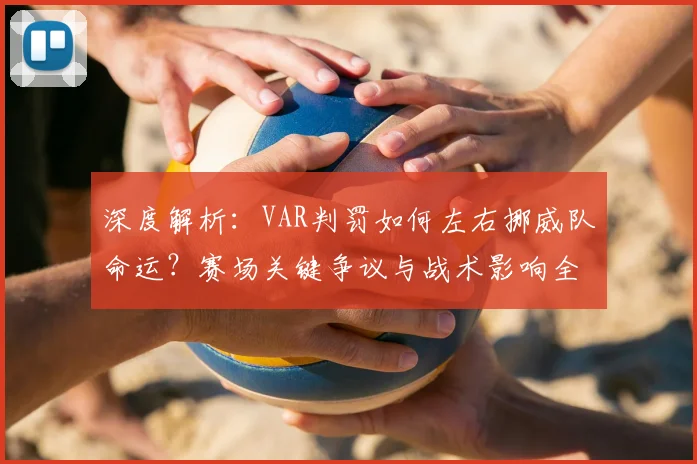 深度解析：VAR判罚如何左右挪威队命运？赛场关键争议与战术影响全回顾